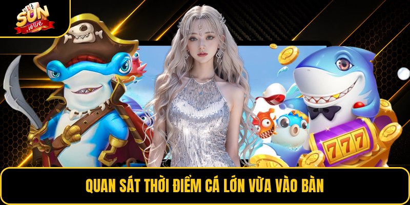 Quan sát thời điểm cá lớn vừa vào bàn