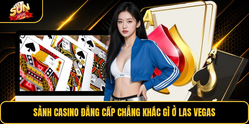 Sảnh casino đẳng cấp chẳng khác gì ở Las Vegas